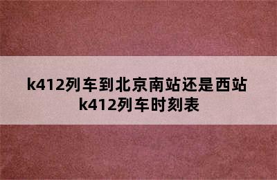 k412列车到北京南站还是西站 k412列车时刻表